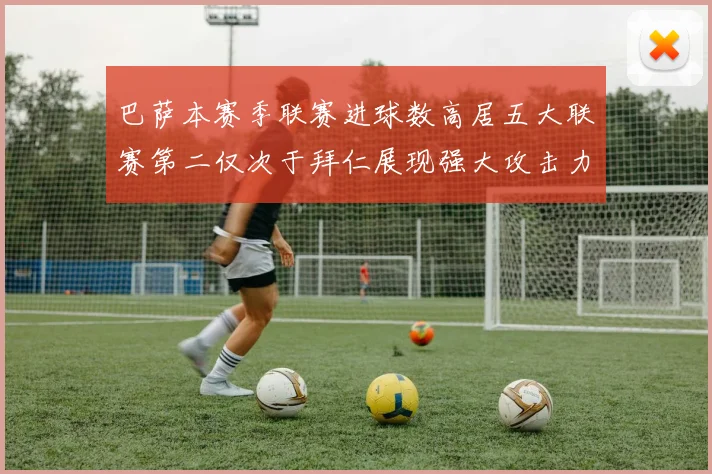 巴萨本赛季联赛进球数高居五大联赛第二仅次于拜仁展现强大攻击力