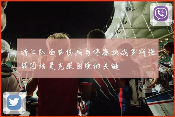 浙江队面临伤病与停赛挑战罗斯强调团结是克服困境的关键