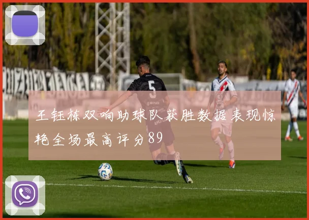 王钰栋双响助球队获胜数据表现惊艳全场最高评分89