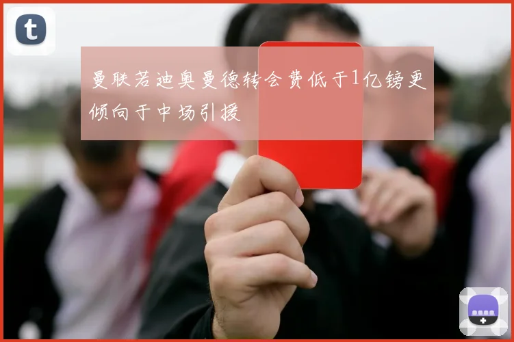 曼联若迪奥曼德转会费低于1亿镑更倾向于中场引援