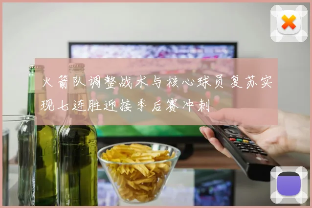 火箭队调整战术与核心球员复苏实现七连胜迎接季后赛冲刺