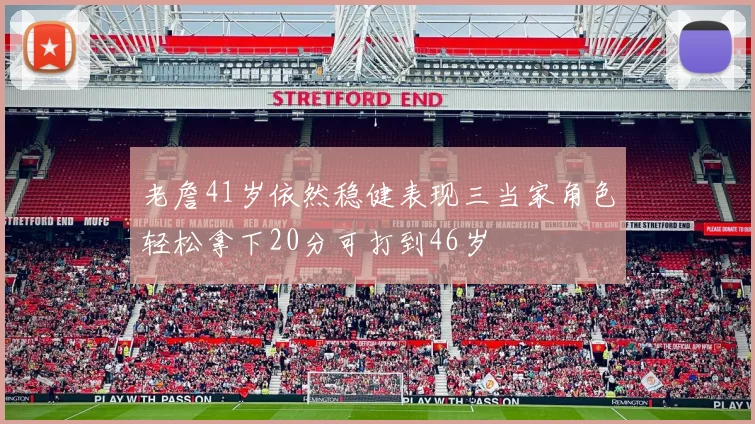 老詹41岁依然稳健表现三当家角色轻松拿下20分可打到46岁