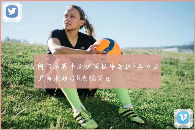 阿门本赛季进攻篮板率高达9其他后卫均未超过8表现突出