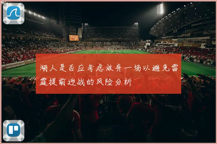 湖人是否应考虑放弃一场以避免雷霆提前迎战的风险分析