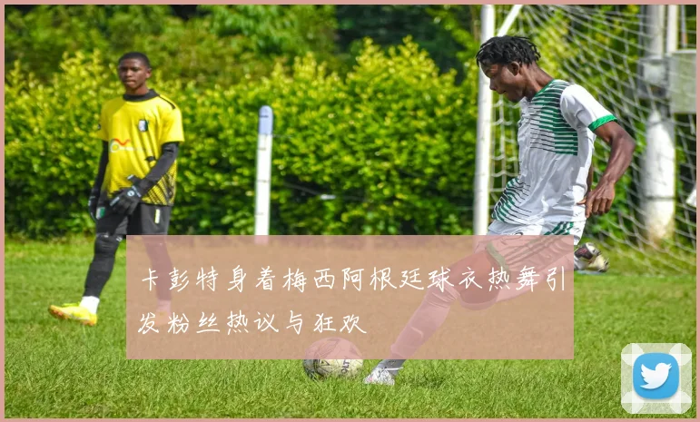 卡彭特身着梅西阿根廷球衣热舞引发粉丝热议与狂欢